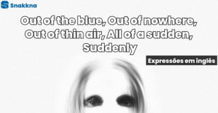 Out of the blue, Out of nowhere, Out of thin air, All of a sudden, Suddenly